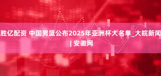 胜亿配资 中国男篮公布2025年亚洲杯大名单_大皖新闻 | 安徽网