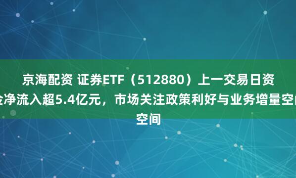 京海配资 证券ETF（512880）上一交易日资金净流入超5.4亿元，市场关注政策利好与业务增量空间