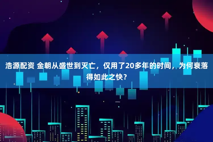 浩源配资 金朝从盛世到灭亡，仅用了20多年的时间，为何衰落得如此之快？