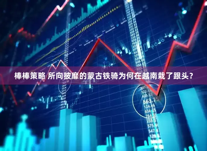棒棒策略 所向披靡的蒙古铁骑为何在越南栽了跟头？