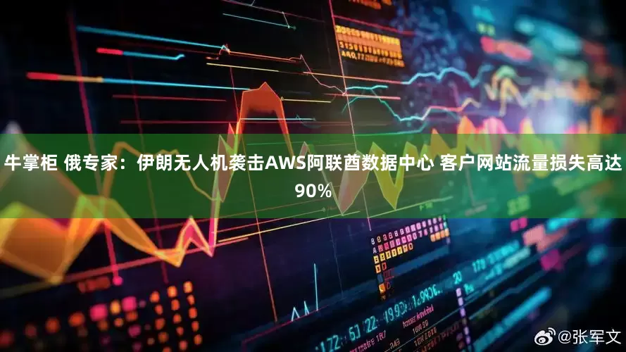 牛掌柜 俄专家：伊朗无人机袭击AWS阿联酋数据中心 客户网站流量损失高达90%